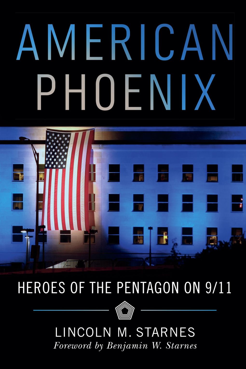 “American Phoenix: Heroes of the Pentagon on 9/11” by Lincoln M. Starnes, foreword by Benjamin W. Starnes. (Girl Friday Books)