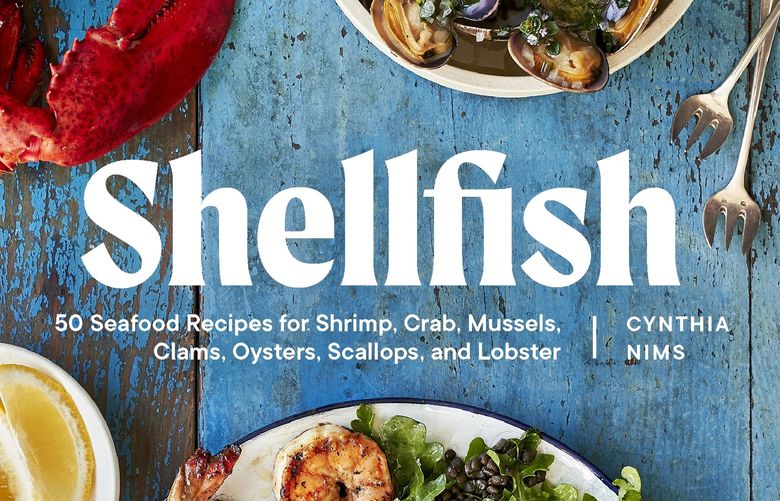 Cynthia Nims’  new book, “Shellfish: 50 Seafood Recipes for Shrimp, Crab, Mussels, Clams, Oysters, Scallops and Lobster,” is published by Sasquatch Books. Credit: Courtesy Sasquatch Books