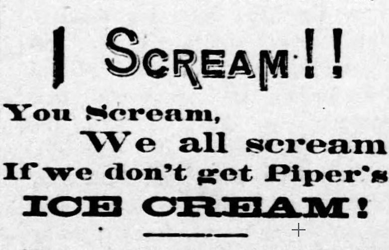 THEN 3: Waringís Pennsylvanians, a popular band of the 1920s, are often credited with originating this slogan with their 1925 foxtrot. A.W. Piper got there earlier, indicated by this ad in the May 1874 Puget Sound Dispatch. Credit: Public Domain